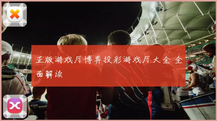 正版游戏厅博弈投彩游戏厅大全 全面解读