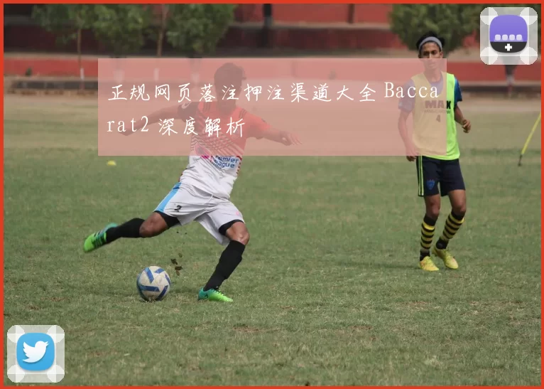 正规网页落注押注渠道大全 Baccarat2 深度解析