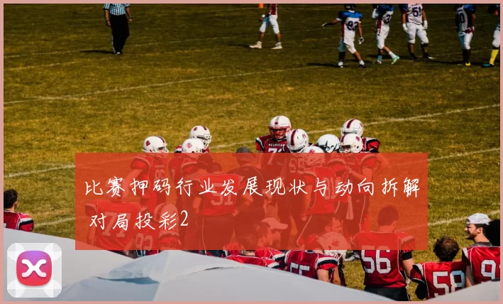 比赛押码行业发展现状与动向拆解 对局投彩2