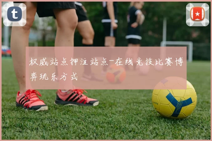 权威站点押注站点-在线竞技比赛博弈玩乐方式