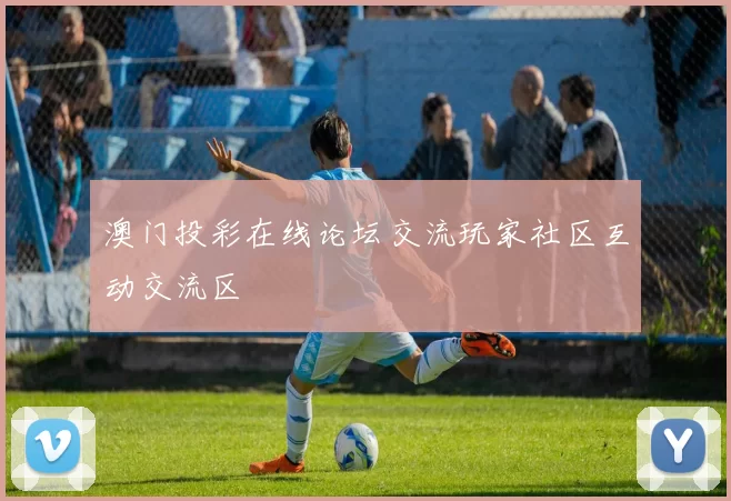 澳门投彩在线论坛交流玩家社区互动交流区