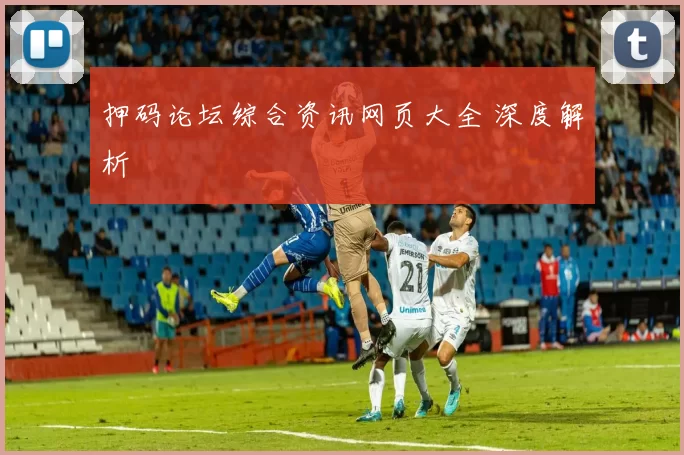 押码论坛综合资讯网页大全 深度解析