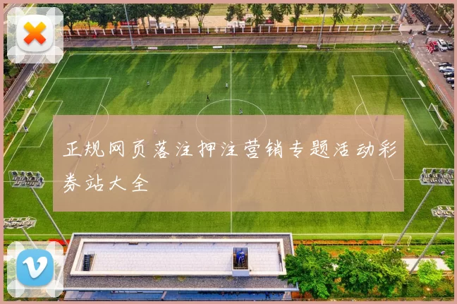 正规网页落注押注营销专题活动彩券站大全